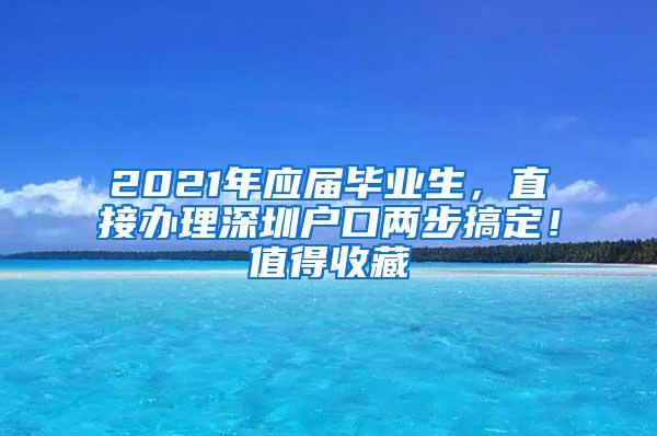 2021年应届毕业生，直接办理深圳户口两步搞定！值得收藏