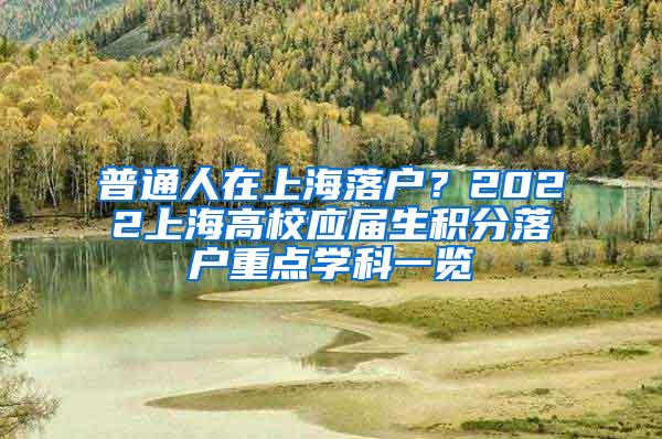 普通人在上海落户？2022上海高校应届生积分落户重点学科一览