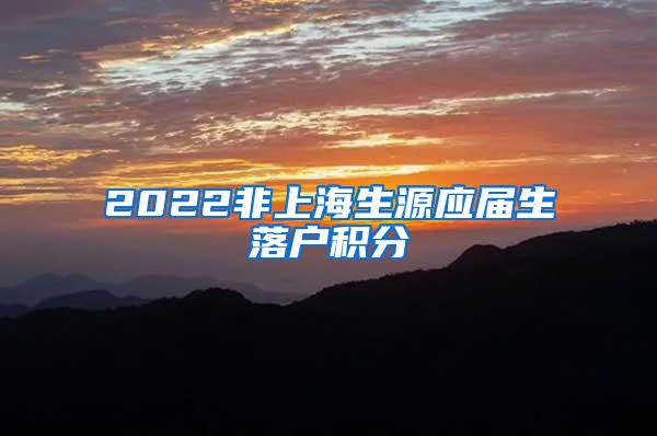 2022非上海生源应届生落户积分