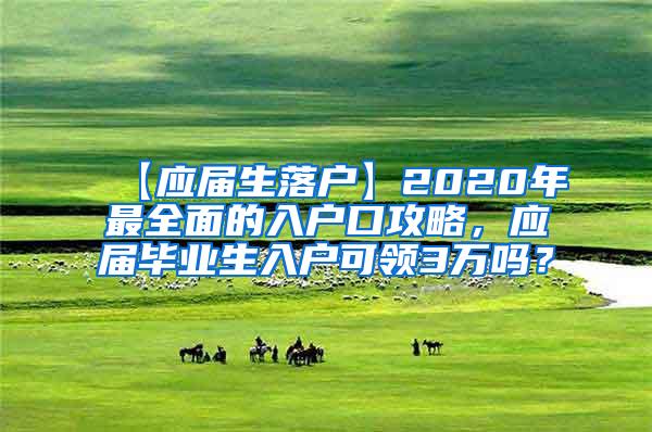 【应届生落户】2020年最全面的入户口攻略，应届毕业生入户可领3万吗？