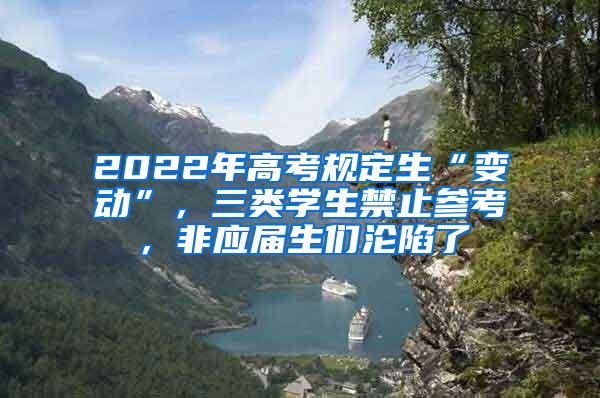 2022年高考规定生“变动”，三类学生禁止参考，非应届生们沦陷了