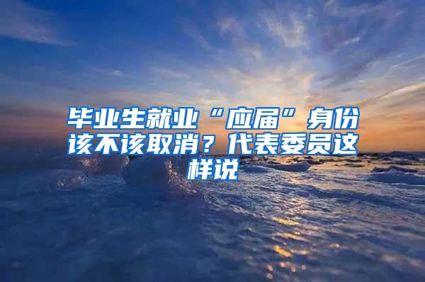 毕业生就业“应届”身份该不该取消？代表委员这样说