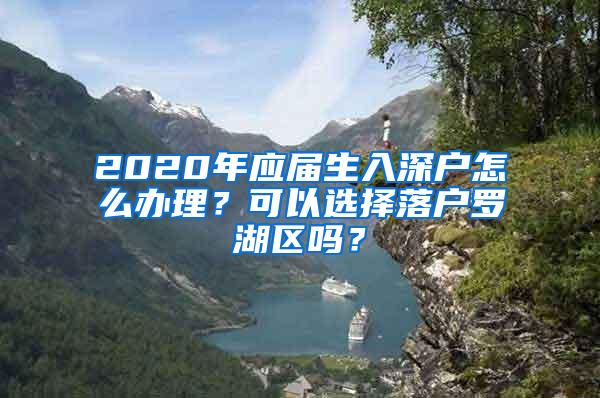 2020年应届生入深户怎么办理？可以选择落户罗湖区吗？