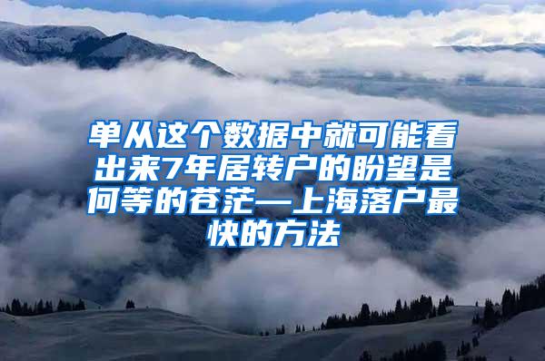 单从这个数据中就可能看出来7年居转户的盼望是何等的苍茫—上海落户最快的方法