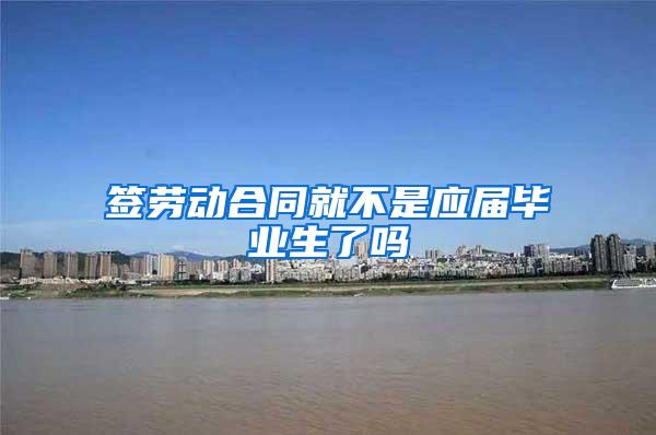签劳动合同就不是应届毕业生了吗
