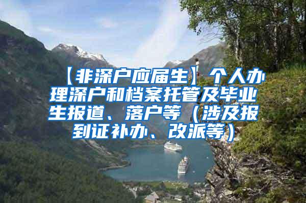 【非深户应届生】个人办理深户和档案托管及毕业生报道、落户等（涉及报到证补办、改派等）