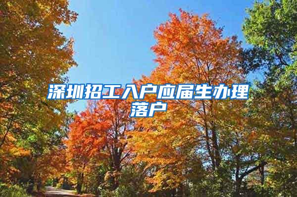 深圳招工入户应届生办理落户