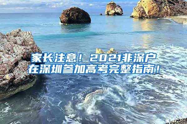 家长注意！2021非深户在深圳参加高考完整指南！