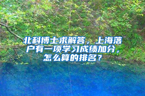 北科博士求解答，上海落户有一项学习成绩加分，怎么算的排名？