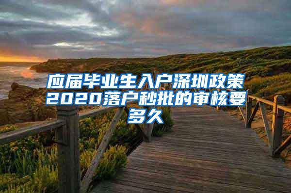 应届毕业生入户深圳政策2020落户秒批的审核要多久