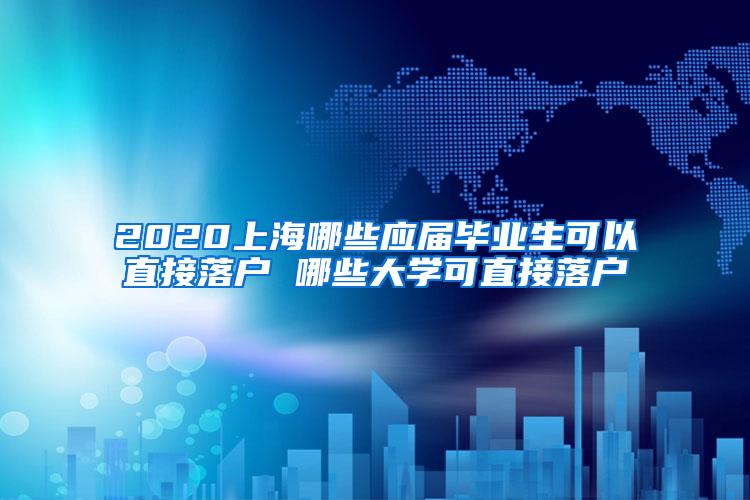 2020上海哪些应届毕业生可以直接落户 哪些大学可直接落户