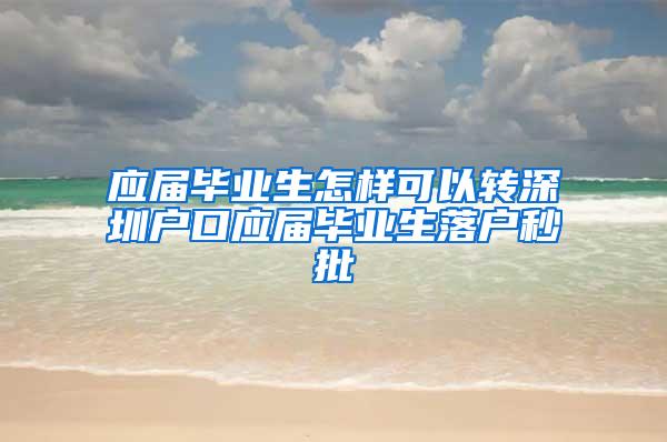 应届毕业生怎样可以转深圳户口应届毕业生落户秒批