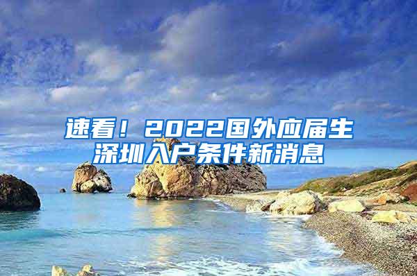 速看！2022国外应届生深圳入户条件新消息