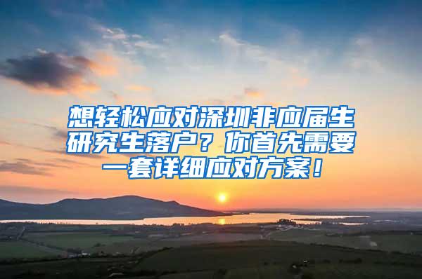 想轻松应对深圳非应届生研究生落户？你首先需要一套详细应对方案！