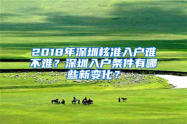 2018年深圳核准入户难不难？深圳入户条件有哪些新变化？