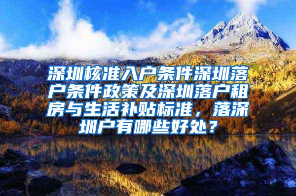 深圳核准入户条件深圳落户条件政策及深圳落户租房与生活补贴标准，落深圳户有哪些好处？