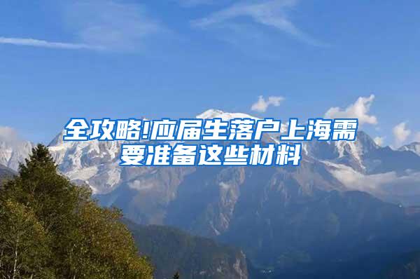 全攻略!应届生落户上海需要准备这些材料