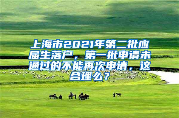 上海市2021年第二批应届生落户，第一批申请未通过的不能再次申请，这合理么？