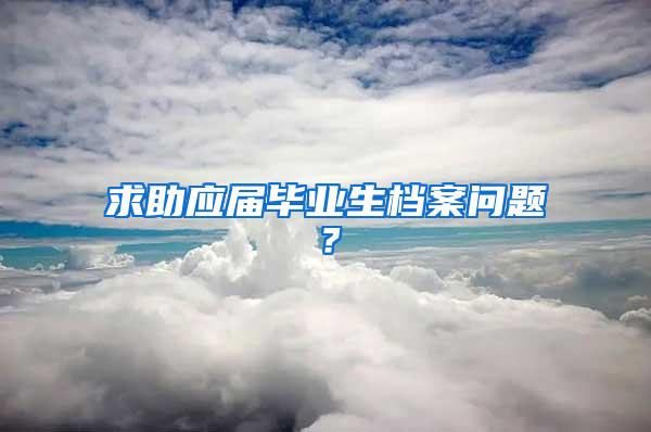 求助应届毕业生档案问题？