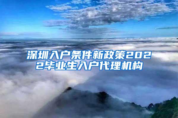 深圳入户条件新政策2022毕业生入户代理机构