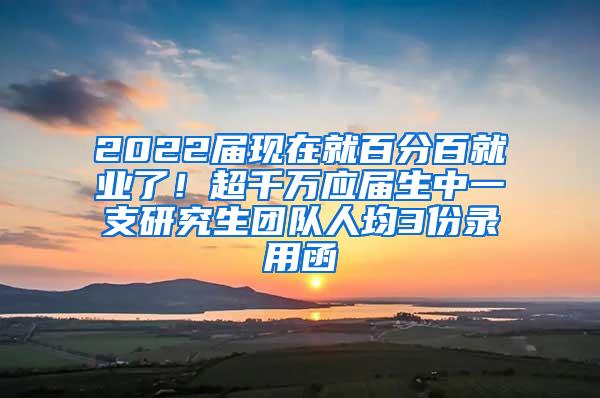 2022届现在就百分百就业了！超千万应届生中一支研究生团队人均3份录用函