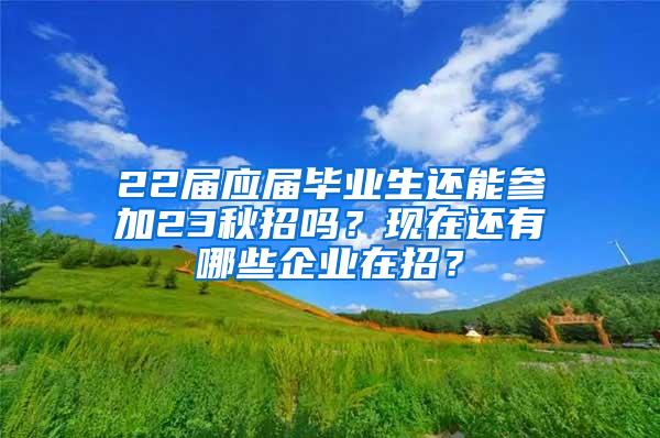 22届应届毕业生还能参加23秋招吗？现在还有哪些企业在招？