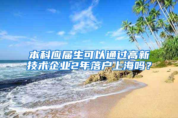 本科应届生可以通过高新技术企业2年落户上海吗？