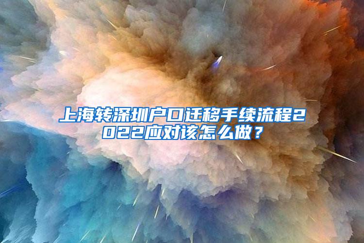 上海转深圳户口迁移手续流程2022应对该怎么做？