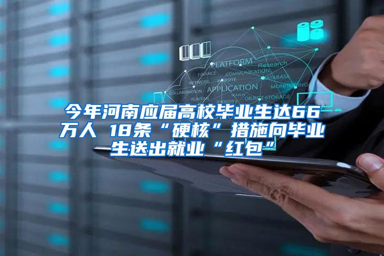 今年河南应届高校毕业生达66万人 18条“硬核”措施向毕业生送出就业“红包”