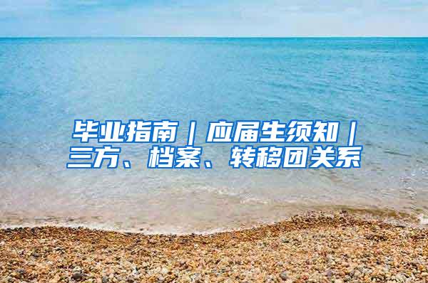 毕业指南｜应届生须知｜三方、档案、转移团关系