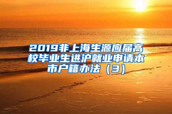 2019非上海生源应届高校毕业生进沪就业申请本市户籍办法（3）