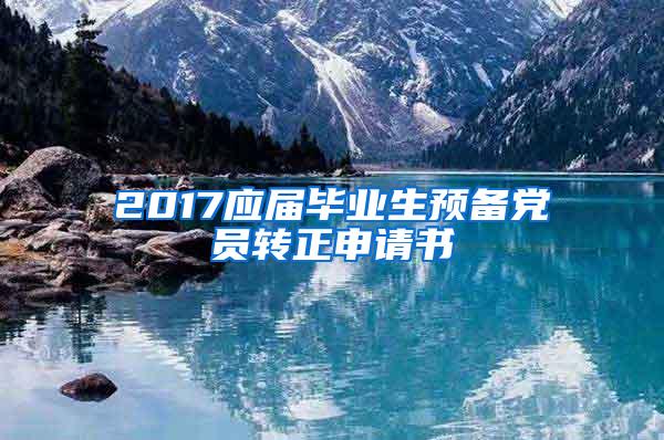 2017应届毕业生预备党员转正申请书