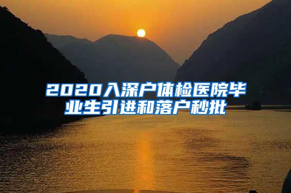 2020入深户体检医院毕业生引进和落户秒批