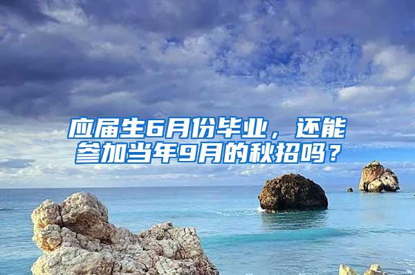 应届生6月份毕业，还能参加当年9月的秋招吗？