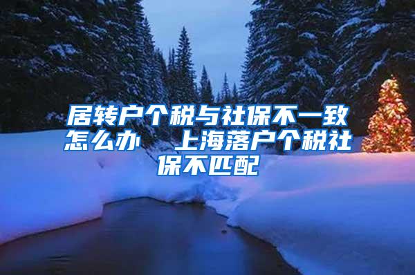 居转户个税与社保不一致怎么办  上海落户个税社保不匹配