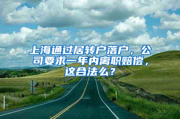 上海通过居转户落户，公司要求一年内离职赔偿，这合法么？