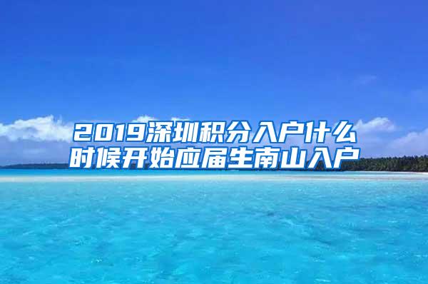 2019深圳积分入户什么时候开始应届生南山入户