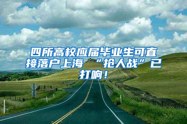 四所高校应届毕业生可直接落户上海 “抢人战”已打响！
