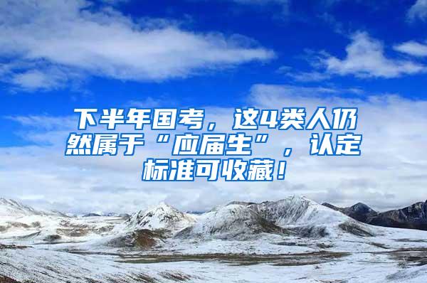 下半年国考，这4类人仍然属于“应届生”，认定标准可收藏！