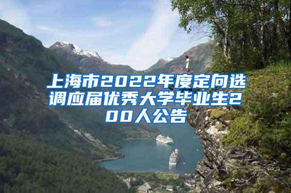 上海市2022年度定向选调应届优秀大学毕业生200人公告