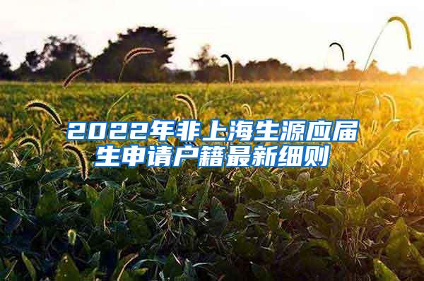 2022年非上海生源应届生申请户籍最新细则