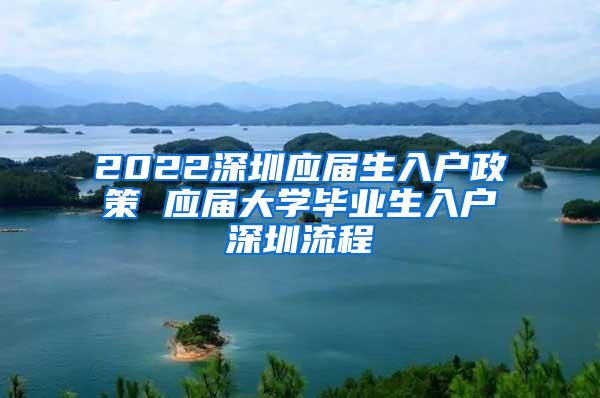 2022深圳应届生入户政策 应届大学毕业生入户深圳流程