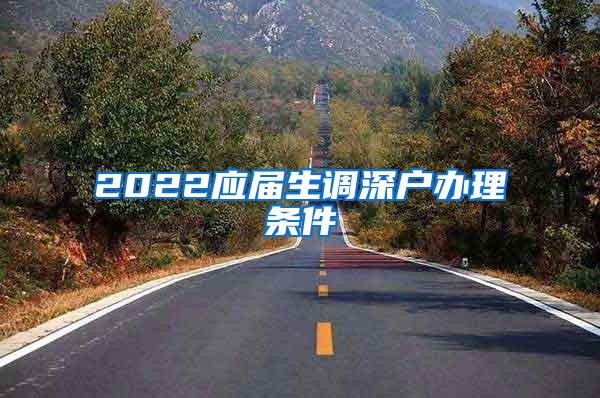 2022应届生调深户办理条件