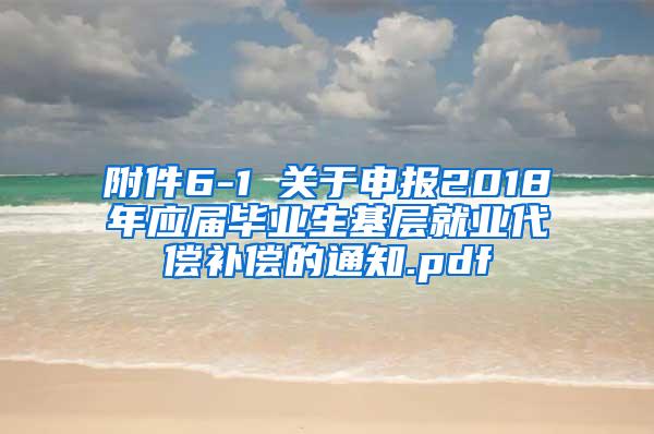 附件6-1 关于申报2018年应届毕业生基层就业代偿补偿的通知.pdf