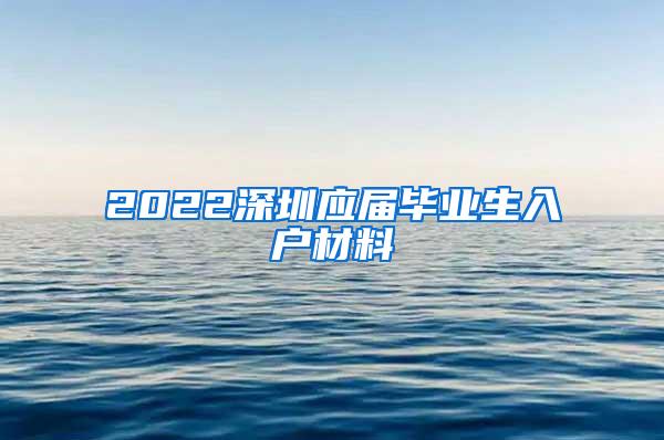 2022深圳应届毕业生入户材料