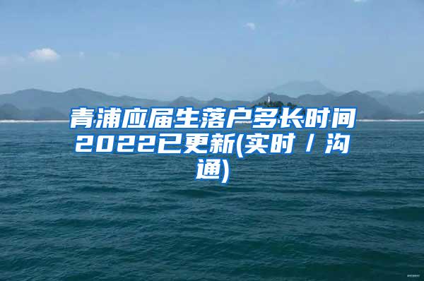 青浦应届生落户多长时间2022已更新(实时／沟通)