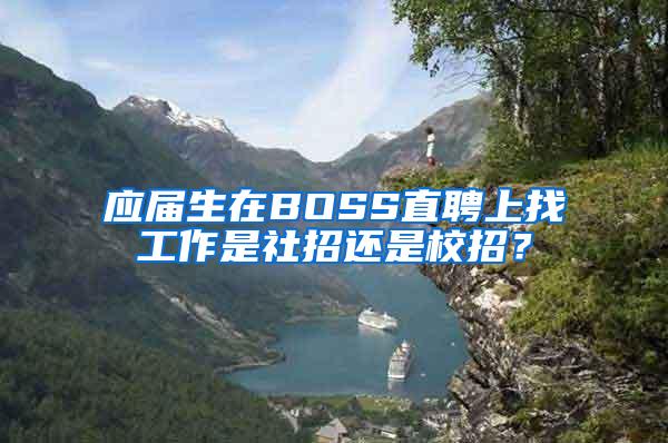 应届生在BOSS直聘上找工作是社招还是校招？