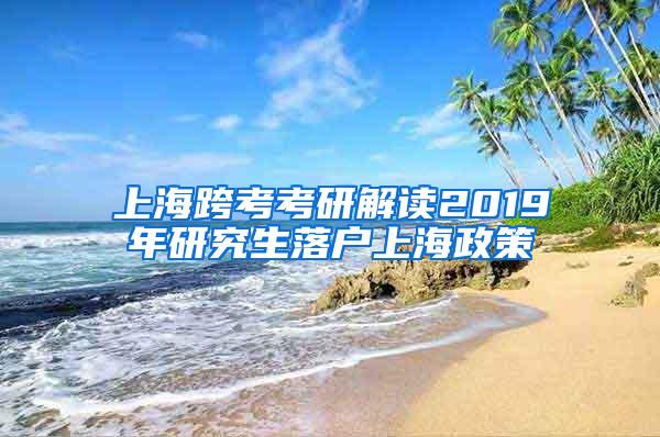 上海跨考考研解读2019年研究生落户上海政策