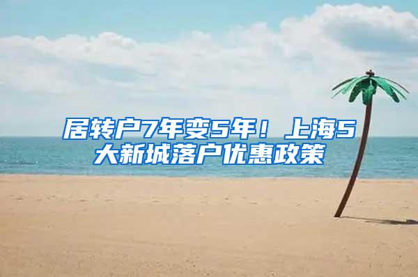 居转户7年变5年！上海5大新城落户优惠政策