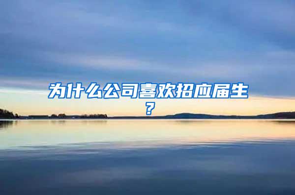 为什么公司喜欢招应届生？